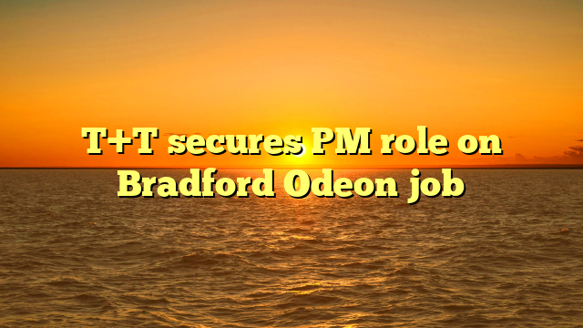 T+T secures PM role on Bradford Odeon job 